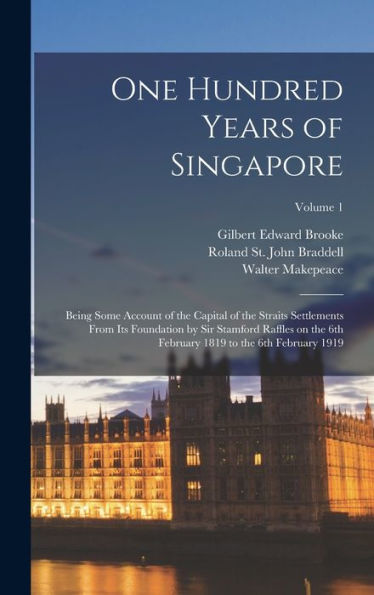 One Hundred Years Of Singapore: Being Some Account Of The Capital Of The Straits Settlements From Its Foundation By Sir Stamford Raffles On The 6Th February 1819 To The 6Th February 1919; Volume 1