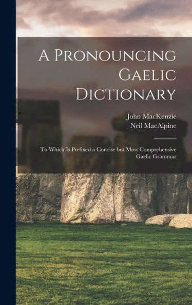 A Pronouncing Gaelic Dictionary: To Which Is Prefixed A Concise But Most Comprehensive Gaelic Grammar