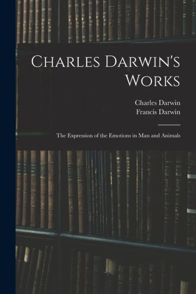 Charles Darwin'S Works: The Expression Of The Emotions In Man And Animals