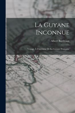 La Guyane Inconnue: Voyage À L'Intérieur De La Guyane Française (French Edition)