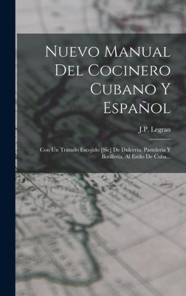 Nuevo Manual Del Cocinero Cubano Y Español: Con Un Tratado Escojido [Sic] De Dulceria, Pasteleria Y Botillería, Al Estilo De Cuba... (Spanish Edition)