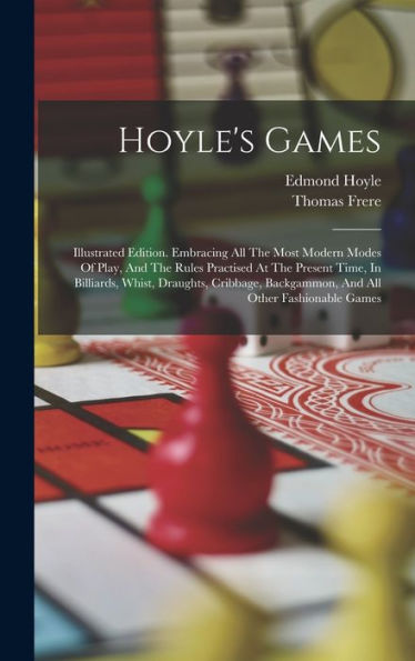 Hoyle'S Games: Illustrated Edition. Embracing All The Most Modern Modes Of Play, And The Rules Practised At The Present Time, In Billiards, Whist, ... Backgammon, And All Other Fashionable Games
