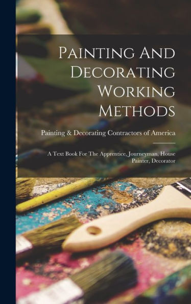 Painting And Decorating Working Methods: A Text Book For The Apprentice, Journeyman, House Painter, Decorator
