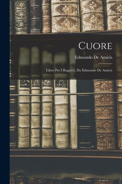 Cuore: Libro Per I Ragazzi, Da Edmondo De Amicis (Italian Edition)