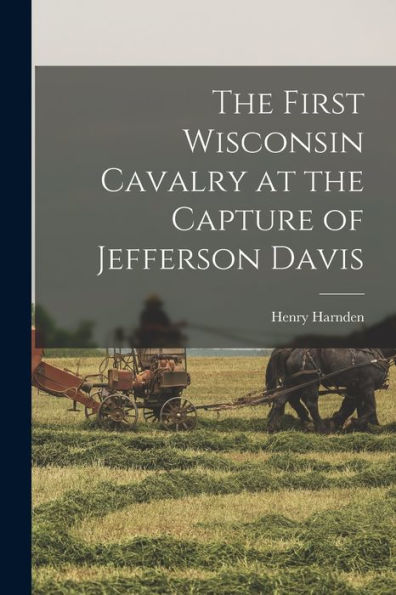 The First Wisconsin Cavalry At The Capture Of Jefferson Davis