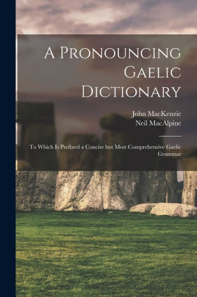 A Pronouncing Gaelic Dictionary: To Which Is Prefixed A Concise But Most Comprehensive Gaelic Grammar
