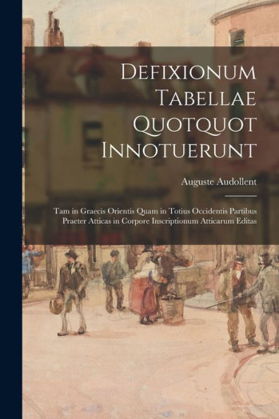Defixionum Tabellae Quotquot Innotuerunt: Tam In Graecis Orientis Quam In Totius Occidentis Partibus Praeter Atticas In Corpore Inscriptionum Atticarum Editas (Latin Edition)