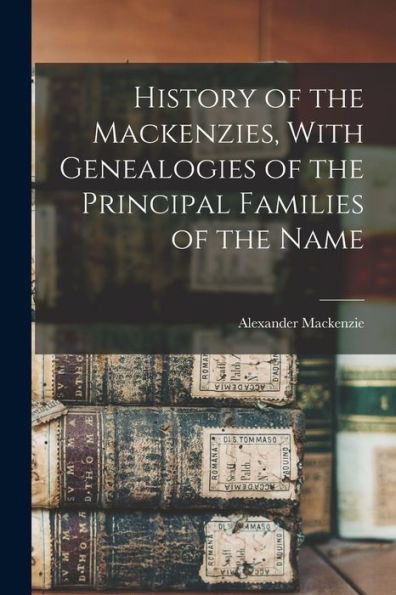 History Of The Mackenzies, With Genealogies Of The Principal Families Of The Name