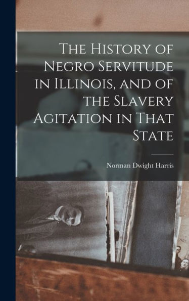 The History Of Negro Servitude In Illinois, And Of The Slavery Agitation In That State