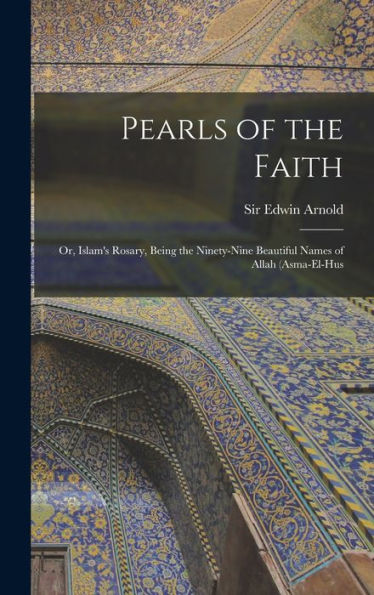 Pearls Of The Faith; Or, Islam'S Rosary, Being The Ninety-Nine Beautiful Names Of Allah (Asma-El-Hus
