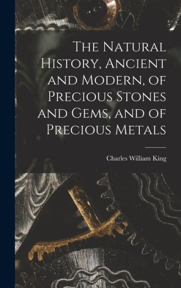 The Natural History, Ancient And Modern, Of Precious Stones And Gems, And Of Precious Metals