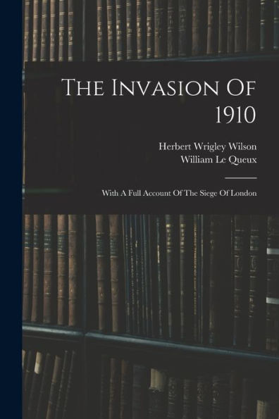The Invasion Of 1910: With A Full Account Of The Siege Of London