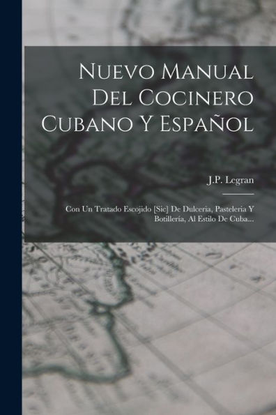 Nuevo Manual Del Cocinero Cubano Y Español: Con Un Tratado Escojido [Sic] De Dulceria, Pasteleria Y Botillería, Al Estilo De Cuba... (Spanish Edition)