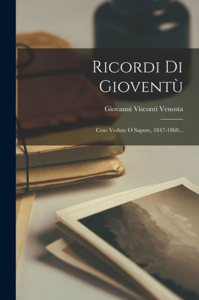 Ricordi Di Gioventù: Cose Vedute O Sapute, 1847-1860... (Italian Edition)