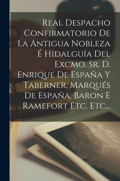 Real Despacho Confirmatorio De La Antigua Nobleza É Hidalguía Del Excmo. Sr. D. Enrique De España Y Taberner, Marqués De España, Baron E Ramefort Etc. Etc... (Spanish Edition)