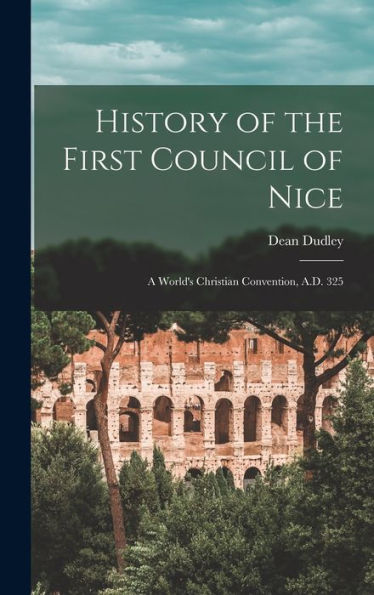 History Of The First Council Of Nice: A World'S Christian Convention, A.D. 325