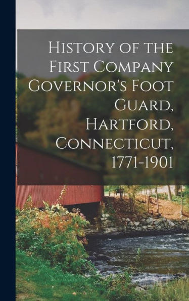 History Of The First Company Governor'S Foot Guard, Hartford, Connecticut, 1771-1901