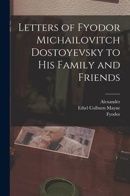 Letters Of Fyodor Michailovitch Dostoyevsky To His Family And Friends