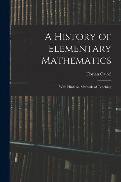 A History Of Elementary Mathematics: With Hints On Methods Of Teaching
