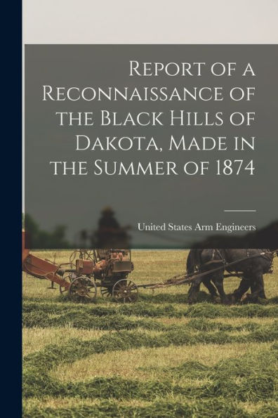 Report Of A Reconnaissance Of The Black Hills Of Dakota, Made In The Summer Of 1874