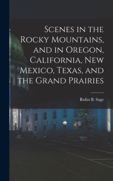 Scenes In The Rocky Mountains, And In Oregon, California, New Mexico, Texas, And The Grand Prairies
