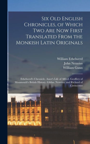 Six Old English Chronicles, Of Which Two Are Now First Translated From The Monkish Latin Originals: Ethelwerd'S Chronicle. Asser'S Life Of Alfred. ... Gildas. Nennius. And Richard Of Cirencester
