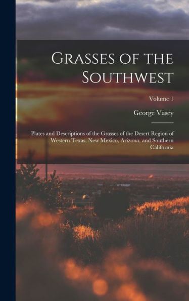 Grasses Of The Southwest: Plates And Descriptions Of The Grasses Of The Desert Region Of Western Texas, New Mexico, Arizona, And Southern California; Volume 1