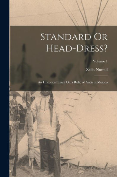 Standard Or Head-Dress?: An Historical Essay On A Relic Of Ancient Mexico; Volume 1