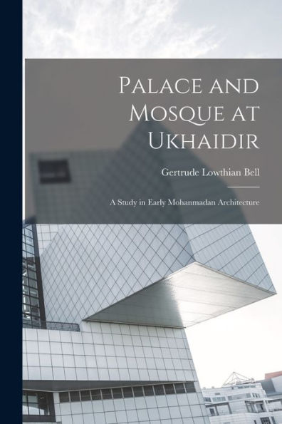 Palace And Mosque At Ukhaidir: A Study In Early Mohanmadan Architecture