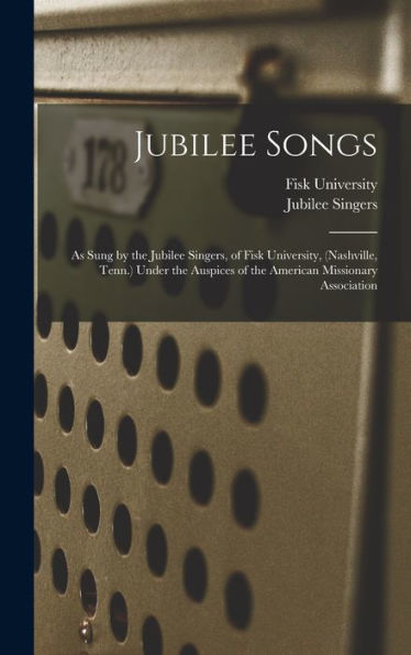 Jubilee Songs: As Sung By The Jubilee Singers, Of Fisk University, (Nashville, Tenn.) Under The Auspices Of The American Missionary Association