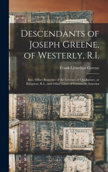 Descendants Of Joseph Greene, Of Westerly, R.I.: Also, Other Branches Of The Greenes Of Quidnesset, Or Kingston, R.I., And Other Lines Of Greenes In America