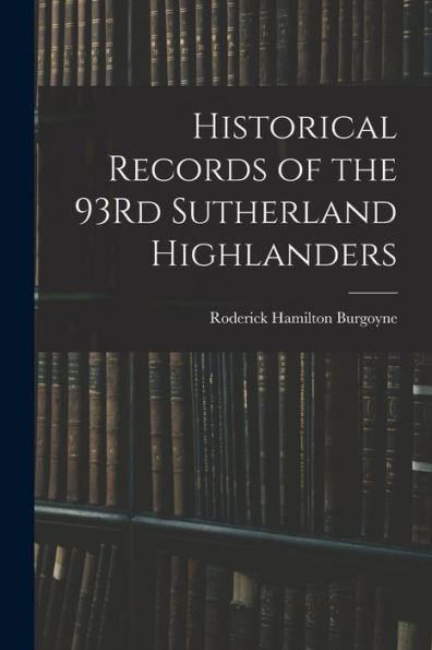 Historical Records Of The 93Rd Sutherland Highlanders