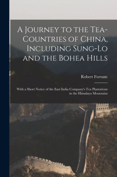 A Journey To The Tea-Countries Of China, Including Sung-Lo And The Bohea Hills: With A Short Notice Of The East India Company'S Tea Plantations In The Himalaya Mountains
