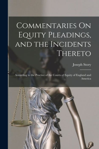 Commentaries On Equity Pleadings, And The Incidents Thereto: According To The Practice Of The Courts Of Equity Of England And America