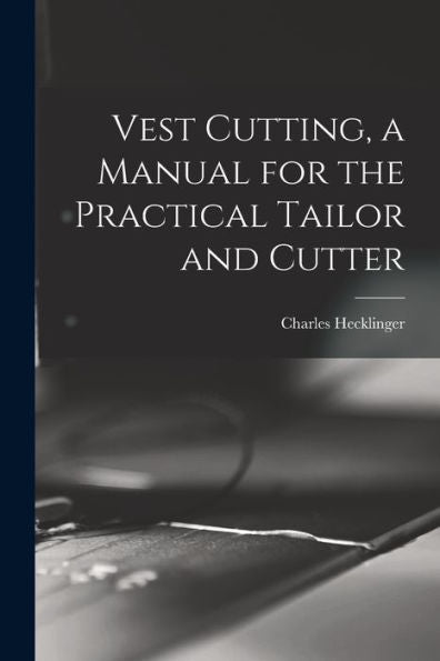 Vest Cutting, A Manual For The Practical Tailor And Cutter