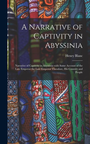A Narrative Of Captivity In Abyssinia: Narrative Of Captivity In Abyssinia With Some Account Of The Late Emperor The Late Emperor Theodore, His Country And People
