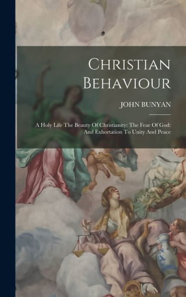 Christian Behaviour: A Holy Life The Beauty Of Christianity: The Fear Of God: And Exhortation To Unity And Peace