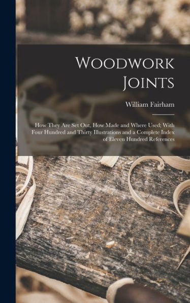 Woodwork Joints; How They Are Set Out, How Made And Where Used; With Four Hundred And Thirty Illustrations And A Complete Index Of Eleven Hundred References