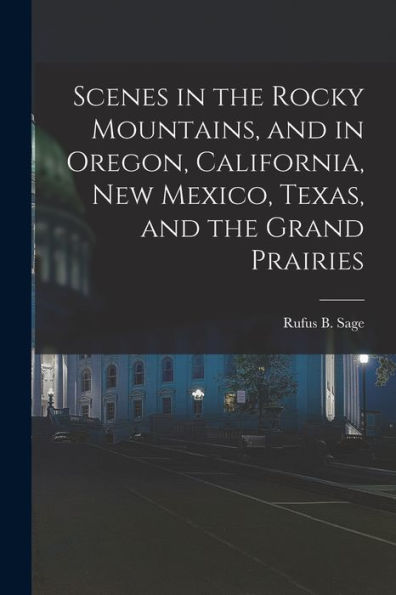 Scenes In The Rocky Mountains, And In Oregon, California, New Mexico, Texas, And The Grand Prairies