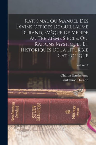 Rational Ou Manuel Des Divins Offices De Guillaume Durand, Évêque De Mende Au Treizième Siècle, Ou, Raisons Mystiques Et Historiques De La Liturgie Catholique; Volume 4 (French Edition)