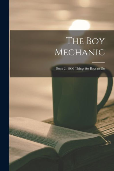 The Boy Mechanic: Book 2: 1000 Things For Boys To Do