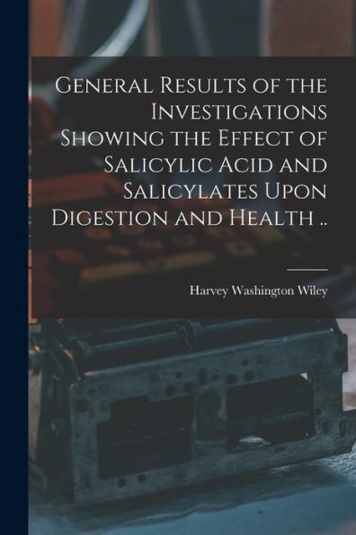 General Results Of The Investigations Showing The Effect Of Salicylic Acid And Salicylates Upon Digestion And Health ..