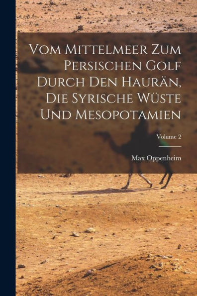 Vom Mittelmeer Zum Persischen Golf Durch Den Haurän, Die Syrische Wüste Und Mesopotamien; Volume 2 (German Edition)