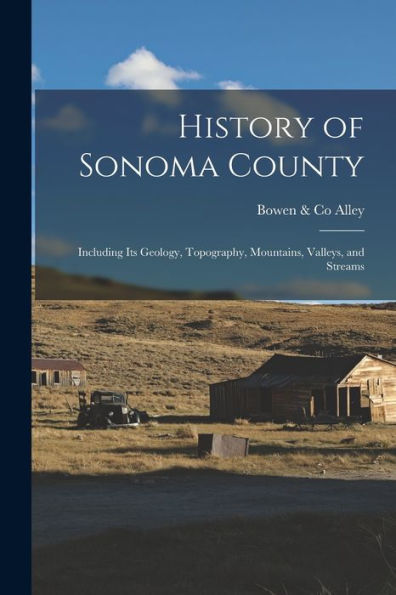 History Of Sonoma County: Including Its Geology, Topography, Mountains, Valleys, And Streams