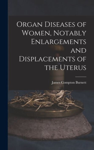 Organ Diseases Of Women, Notably Enlargements And Displacements Of The Uterus