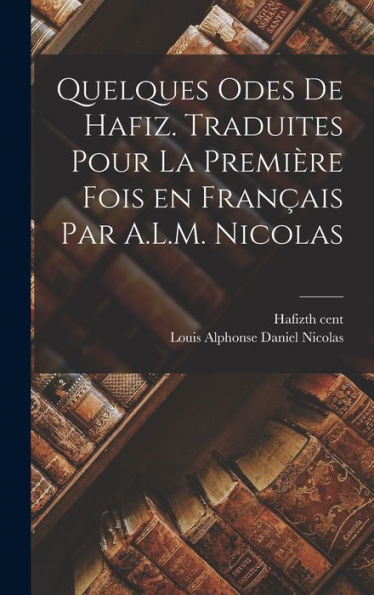 Quelques Odes De Hafiz. Traduites Pour La Première Fois En Français Par A.L.M. Nicolas (French Edition)