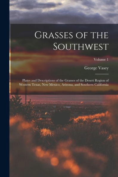 Grasses Of The Southwest: Plates And Descriptions Of The Grasses Of The Desert Region Of Western Texas, New Mexico, Arizona, And Southern California; Volume 1