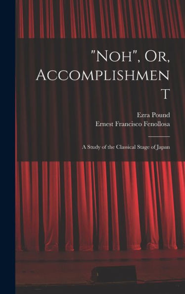 Noh, Or, Accomplishment: A Study Of The Classical Stage Of Japan
