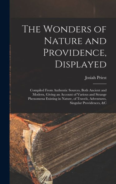 The Wonders Of Nature And Providence, Displayed: Compiled From Authentic Sources, Both Ancient And Modern, Giving An Account Of Various And Strange ... Travels, Adventures, Singular Providences, &C