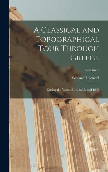 A Classical And Topographical Tour Through Greece: During The Years 1801, 1805, And 1806; Volume 1